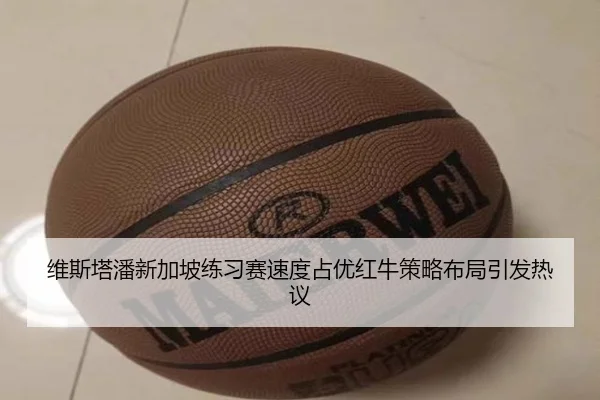 维斯塔潘新加坡练习赛速度占优红牛策略布局引发热议